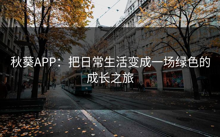 秋葵APP：把日常生活变成一场绿色的成长之旅