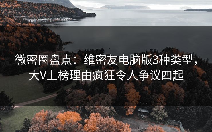 微密圈盘点：维密友电脑版3种类型，大V上榜理由疯狂令人争议四起