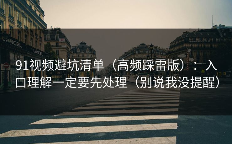 91视频避坑清单（高频踩雷版）：入口理解一定要先处理（别说我没提醒）