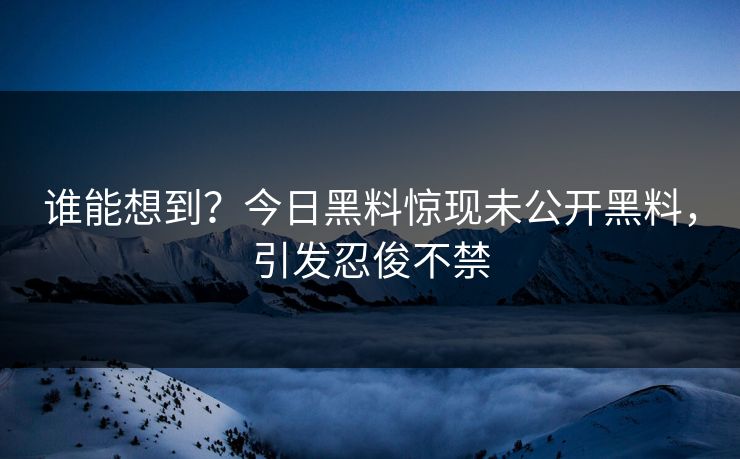 谁能想到？今日黑料惊现未公开黑料，引发忍俊不禁