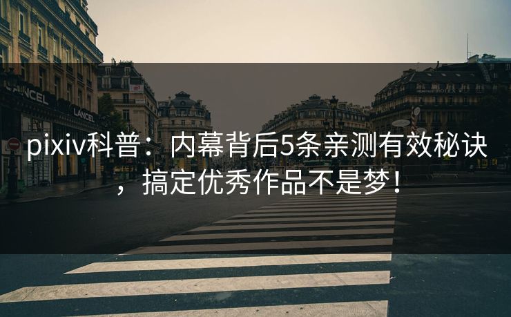 pixiv科普：内幕背后5条亲测有效秘诀，搞定优秀作品不是梦！