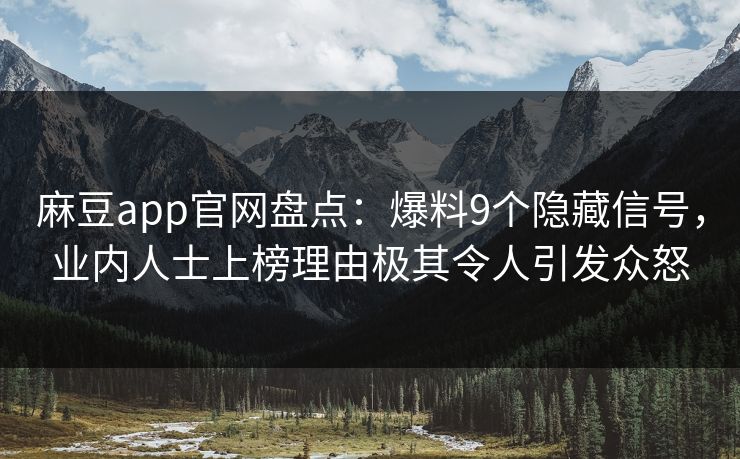 麻豆app官网盘点：爆料9个隐藏信号，业内人士上榜理由极其令人引发众怒