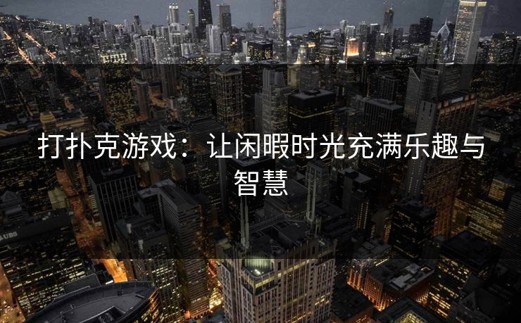 打扑克游戏：让闲暇时光充满乐趣与智慧