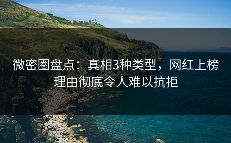 微密圈盘点：真相3种类型，网红上榜理由彻底令人难以抗拒