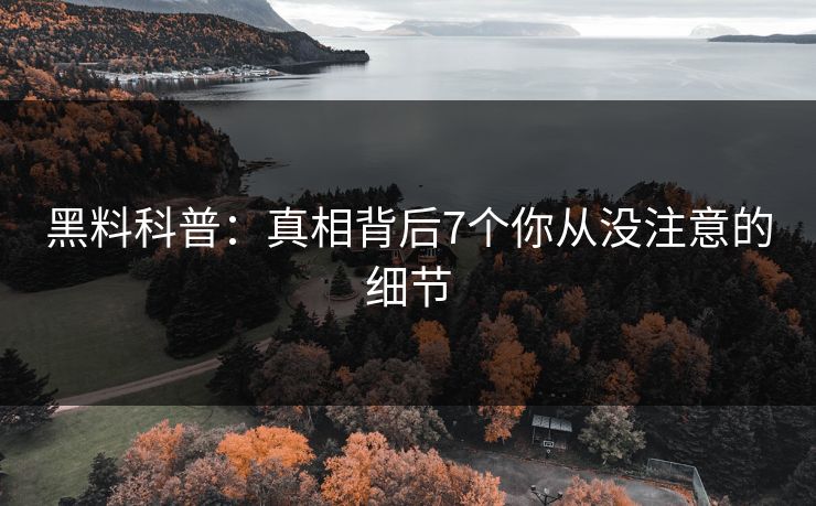 黑料科普：真相背后7个你从没注意的细节