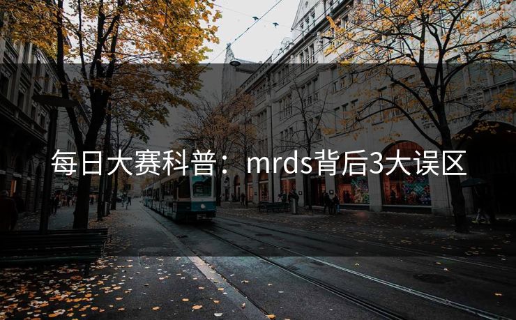 每日大赛科普：mrds背后3大误区