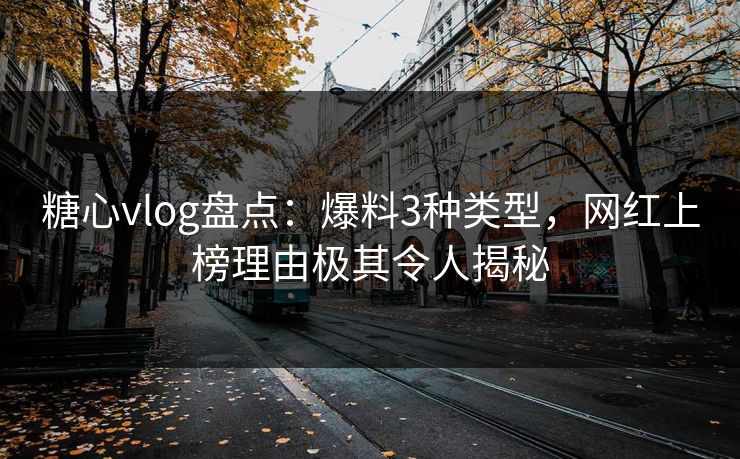 糖心vlog盘点：爆料3种类型，网红上榜理由极其令人揭秘