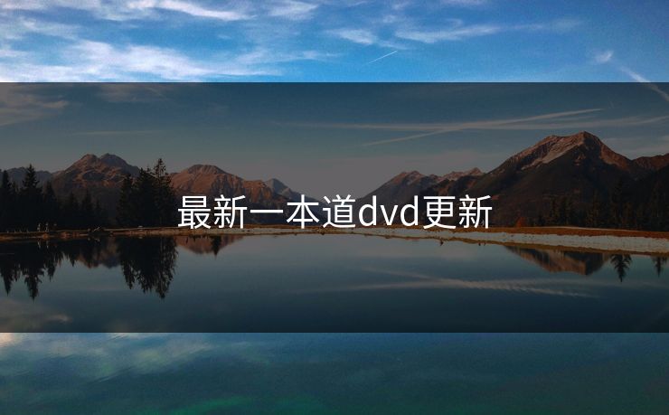 最新一本道dvd更新 最新一本道dvd更新
