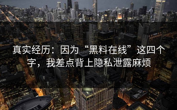 真实经历：因为“黑料在线”这四个字，我差点背上隐私泄露麻烦