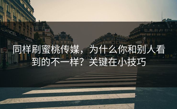 同样刷蜜桃传媒，为什么你和别人看到的不一样？关键在小技巧