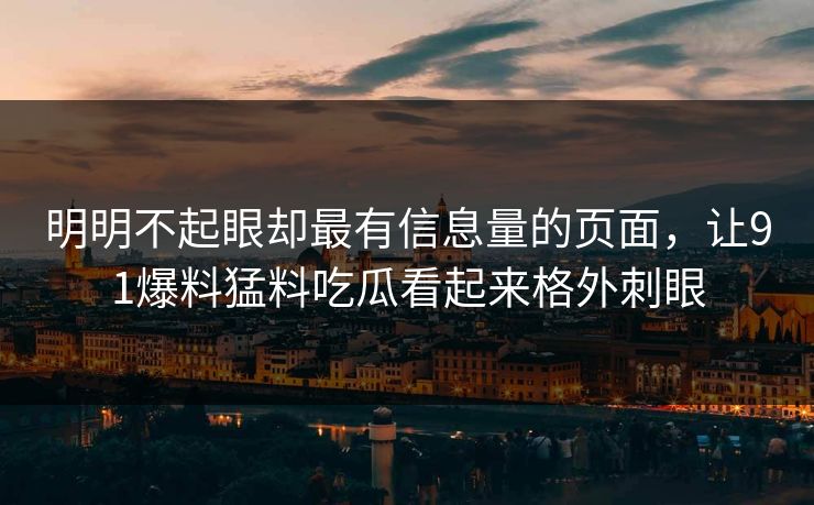 明明不起眼却最有信息量的页面，让91爆料猛料吃瓜看起来格外刺眼